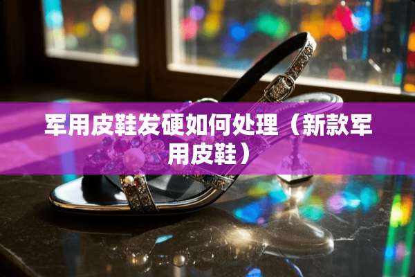 **皮鞋发硬如何处理（新款**皮鞋）