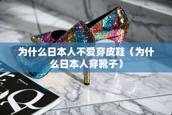 为什么日本人不爱穿皮鞋（为什么日本人穿靴子）