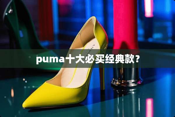 puma十大必买经典款？