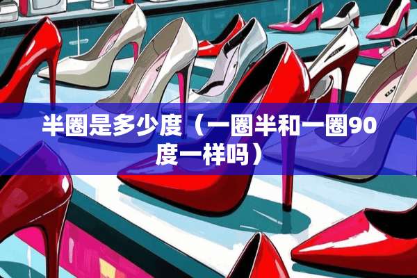 半圈是多少度（一圈半和一圈90度一样吗）