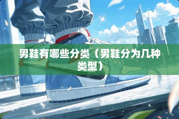 男鞋有哪些分类（男鞋分为几种类型）
