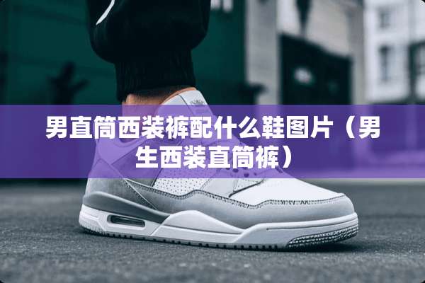 男直筒西装裤配什么鞋图片（男生西装直筒裤）