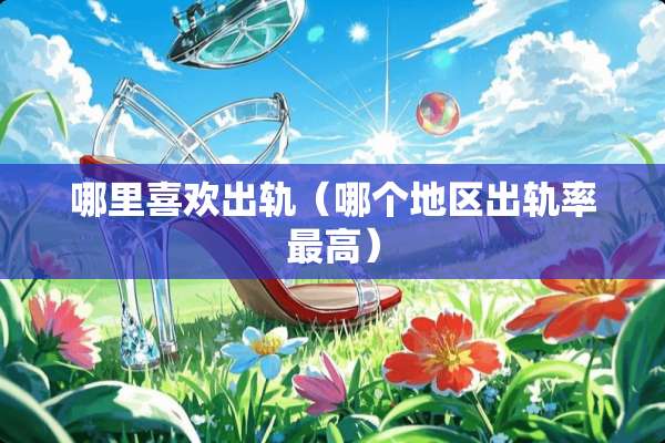 哪里喜欢**（哪个地区**率最高）