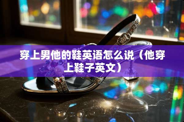 穿上男他的鞋英语怎么说（他穿上鞋子英文）
