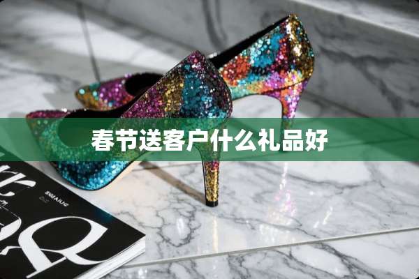 春节送客户什么礼品好