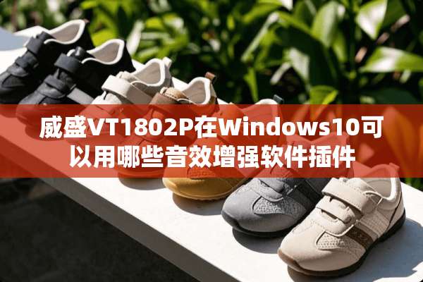 威盛VT1802P在Windows10可以用哪些音效增强软件插件