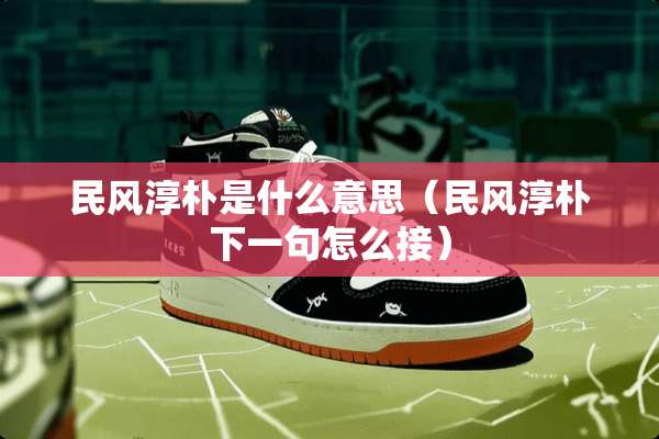 民风淳朴是什么意思（民风淳朴下一句怎么接）