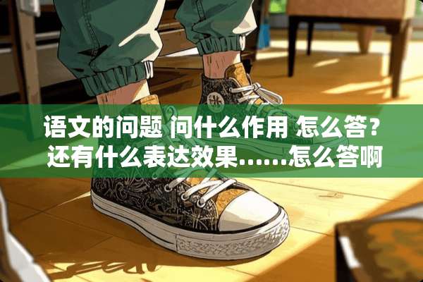 语文的问题 问什么作用 怎么答？ 还有什么表达效果……怎么答啊？