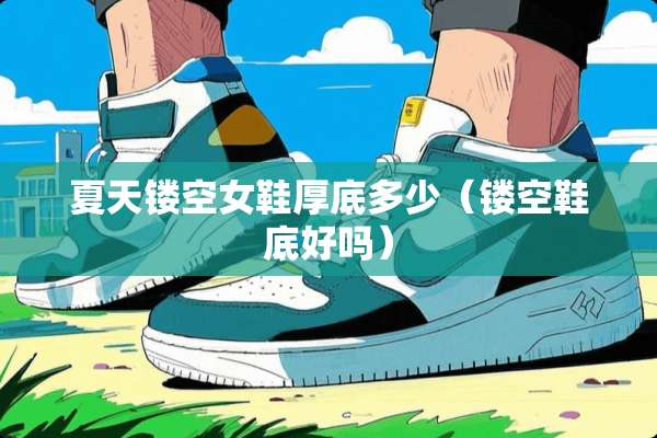夏天镂空女鞋厚底多少（镂空鞋底好吗）