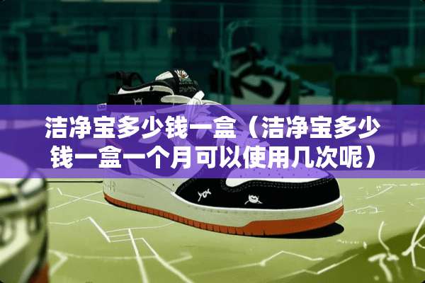 洁净宝多少钱一盒（洁净宝多少钱一盒一个月可以使用几次呢）