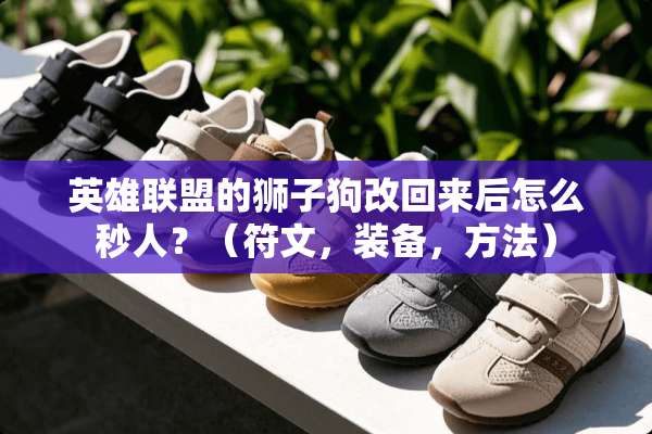 英雄联盟的狮子狗改回来后怎么秒人？（符文，装备，方法）