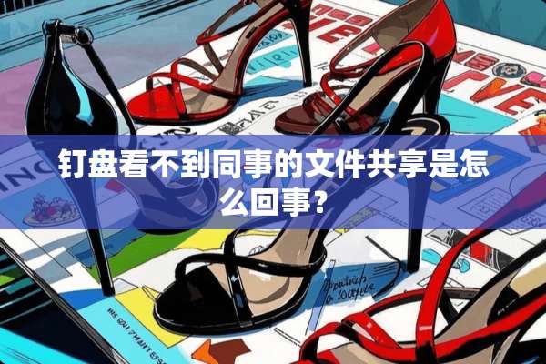 钉盘看不到同事的文件共享是怎么回事？