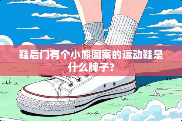 鞋后门有个小熊图案的运动鞋是什么牌子？