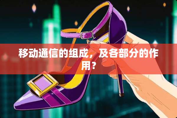 移动通信的组成，及各部分的作用？