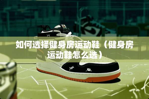 如何选择健身房运动鞋（健身房运动鞋怎么选）