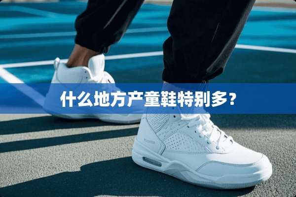 什么地方产童鞋特别多？