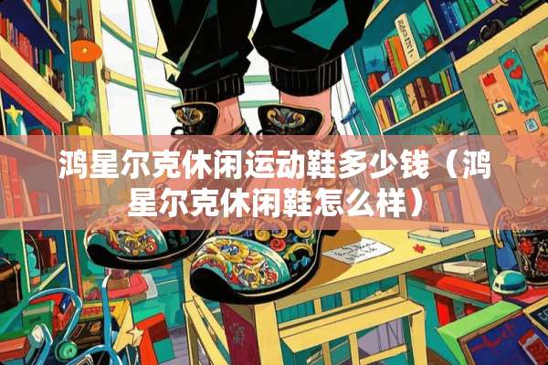 鸿星尔克休闲运动鞋多少钱（鸿星尔克休闲鞋怎么样）
