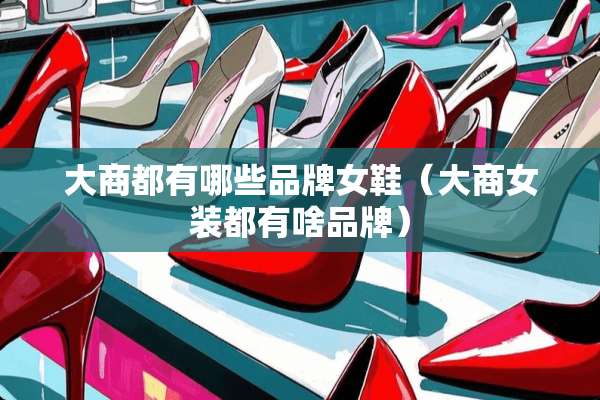大商都有哪些品牌女鞋（大商女装都有啥品牌）