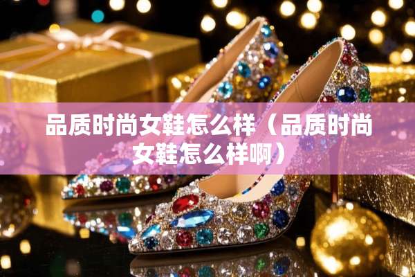 品质时尚女鞋怎么样（品质时尚女鞋怎么样啊）