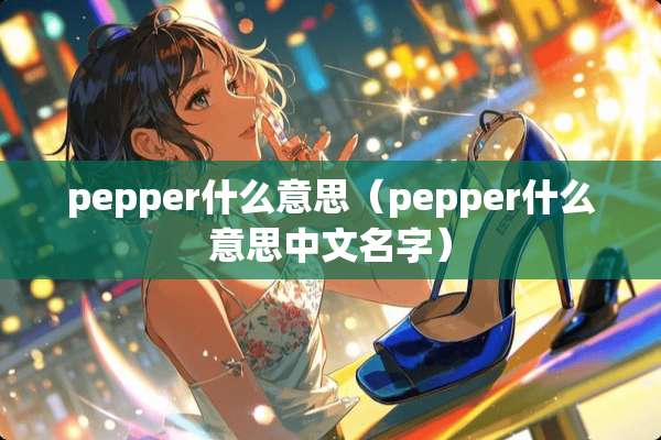 pepper什么意思（pepper什么意思中文名字）
