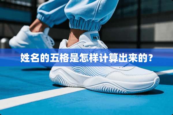 姓名的五格是怎样计算出来的？