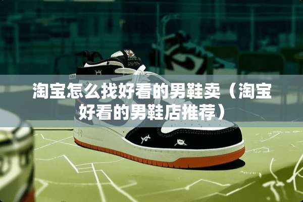 淘宝怎么找好看的男鞋卖（淘宝好看的男鞋店推荐）