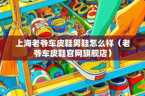 上海老爷车皮鞋男鞋怎么样（老爷车皮鞋官网旗舰店）