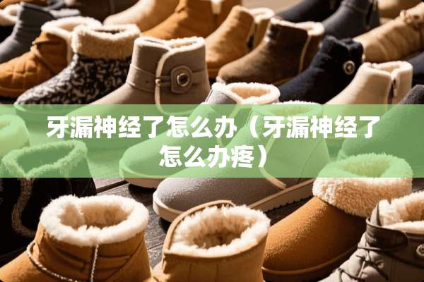 牙漏神经了怎么办（牙漏神经了怎么办疼）