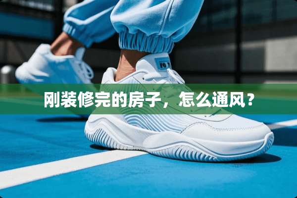 刚装修完的房子，怎么通风？