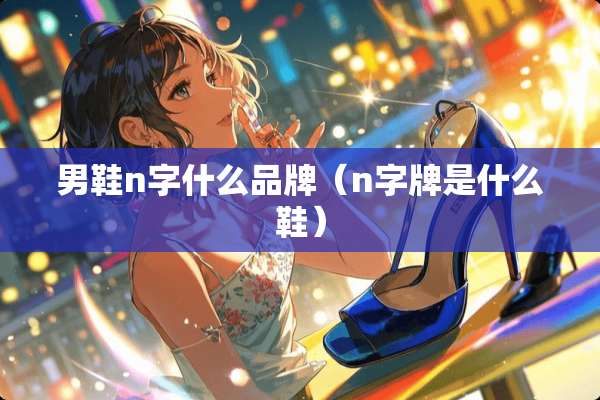 男鞋n字什么品牌（n字牌是什么鞋）