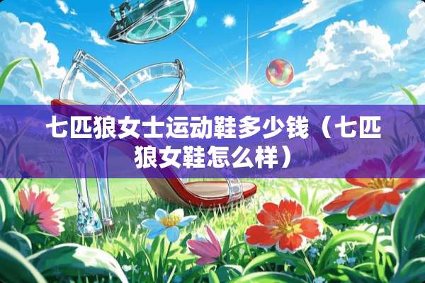 七匹狼女士运动鞋多少钱（七匹狼女鞋怎么样）