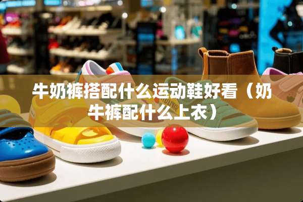 牛奶裤搭配什么运动鞋好看（奶牛裤配什么上衣）
