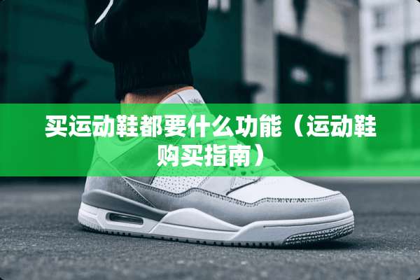 买运动鞋都要什么功能（运动鞋购买指南）