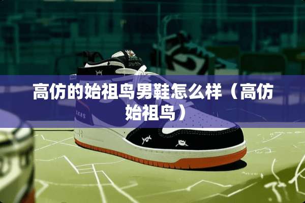 高仿的始祖鸟男鞋怎么样（高仿 始祖鸟）
