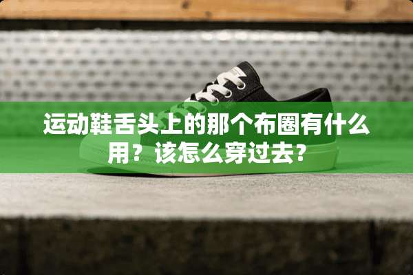 运动鞋舌头上的那个布圈有什么用？该怎么穿过去？