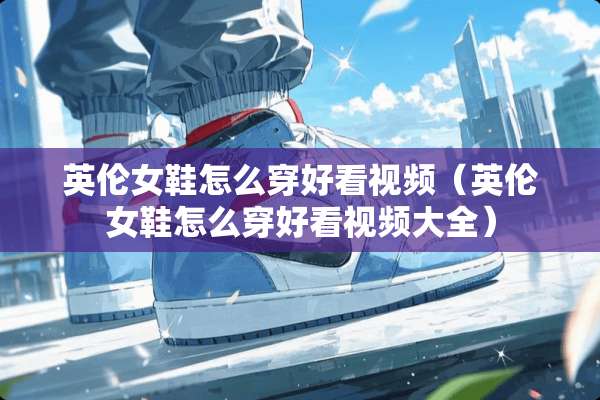 英伦女鞋怎么穿好看视频（英伦女鞋怎么穿好看视频大全）