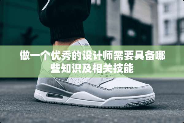 做一个优秀的设计师需要具备哪些知识及相关技能