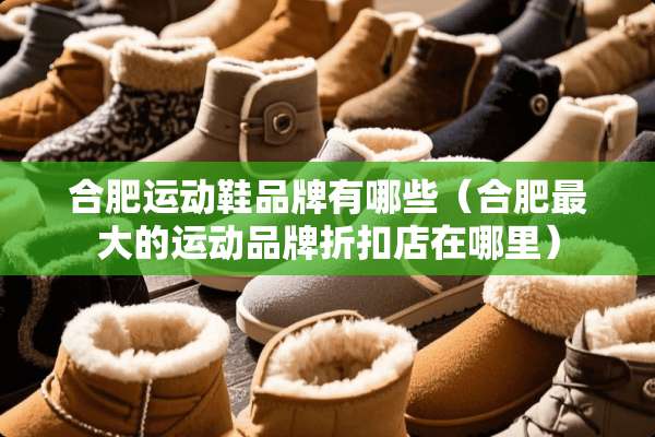 合肥运动鞋品牌有哪些（合肥最大的运动品牌折扣店在哪里）