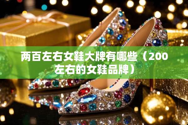 两百左右女鞋大牌有哪些（200左右的女鞋品牌）