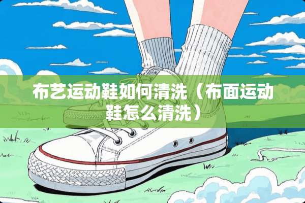 布艺运动鞋如何清洗（布面运动鞋怎么清洗）