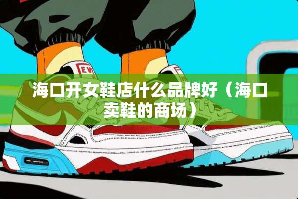 海口开女鞋店什么品牌好（海口卖鞋的商场）