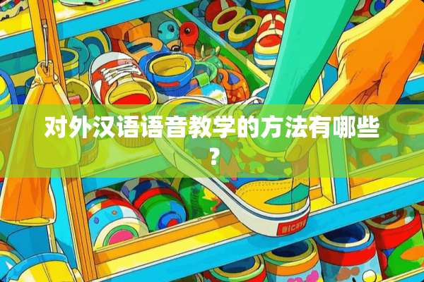 对外汉语语音教学的方法有哪些？
