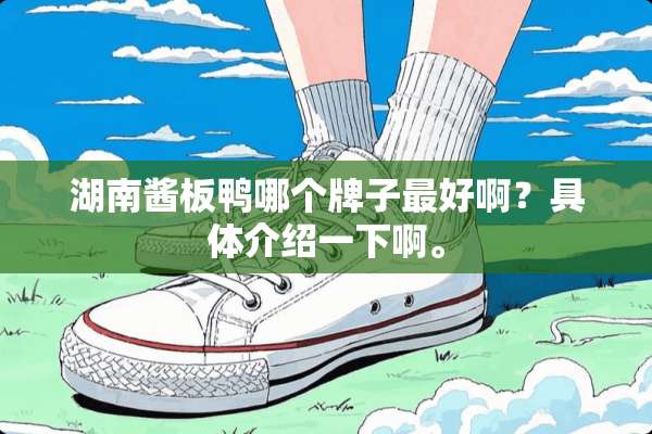 湖南酱板鸭哪个牌子最好啊？具体介绍一下啊。