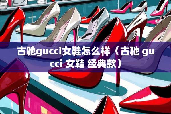 古驰gucci女鞋怎么样（古驰 gucci 女鞋 经典款）