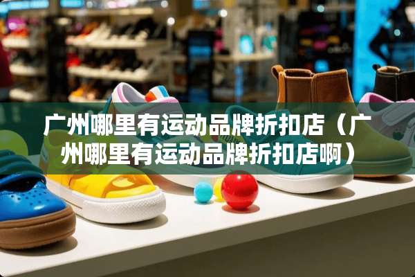 广州哪里有运动品牌折扣店（广州哪里有运动品牌折扣店啊）