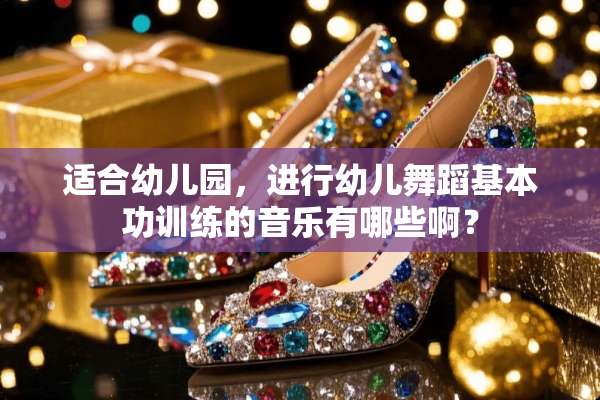 适合幼儿园，进行幼儿舞蹈基本功训练的音乐有哪些啊？