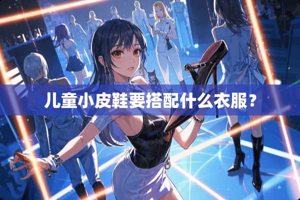 儿童小皮鞋要搭配什么衣服？