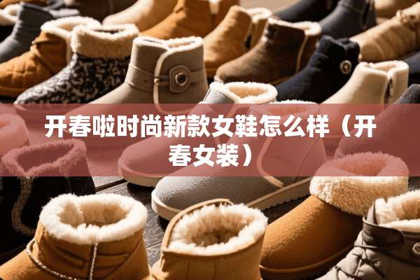 开春啦时尚新款女鞋怎么样（开春女装）