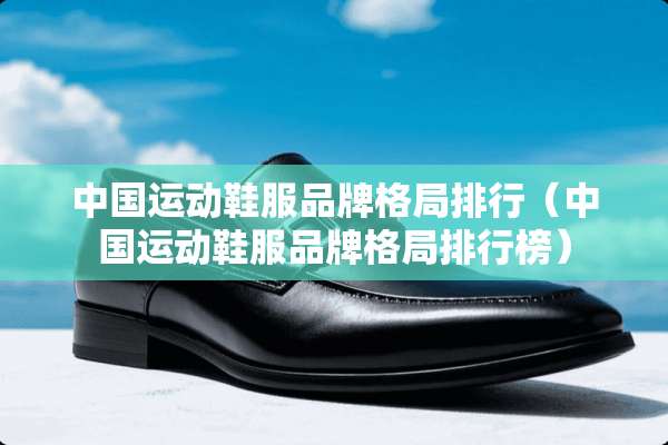 中国运动鞋服品牌格局排行（中国运动鞋服品牌格局排行榜）