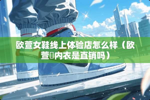 欧萱女鞋线上体验店怎么样（欧萱媞**是直销吗）